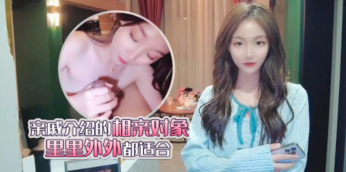 杏吧 親戚介紹的相親對象裏裏外外都適合