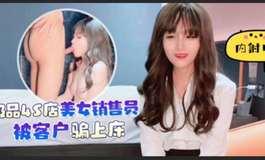 杏吧 極品4S店美女銷售員被客戶騙上床內射中出 美醬