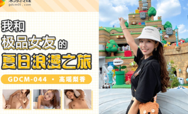 果凍傳媒 GDCM044 我和極品女友的夏日浪漫之旅 高瑤梨香.