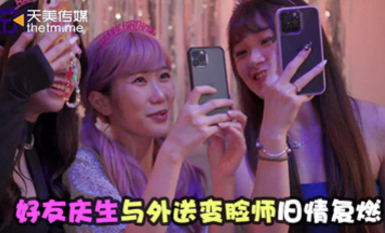 天美傳媒TMW179好友慶生與外送變臉師舊情復燃