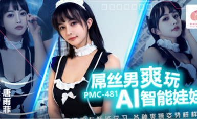 蜜桃影像傳媒・PMC-481・屌絲男爽玩AI智能娃娃・騷逼擁有智能學習.各種爽操姿勢樣樣行・唐雨菲